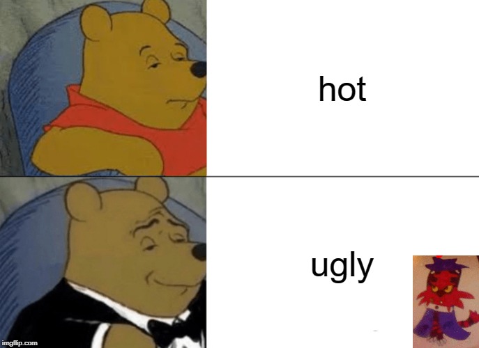 Tuxedo Winnie The Pooh Meme | hot; ugly | image tagged in memes,tuxedo winnie the pooh | made w/ Imgflip meme maker