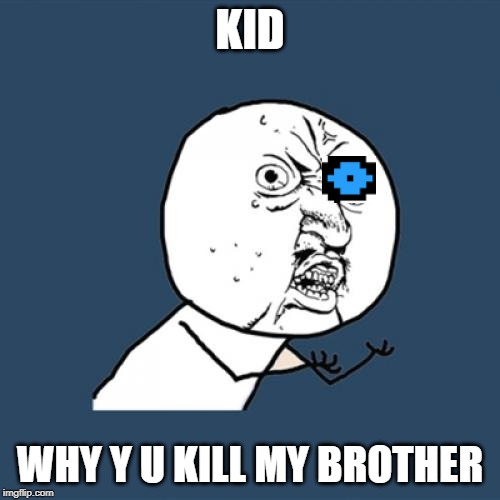 sans | KID; WHY Y U KILL MY BROTHER | image tagged in memes,y u no,sans undertale | made w/ Imgflip meme maker