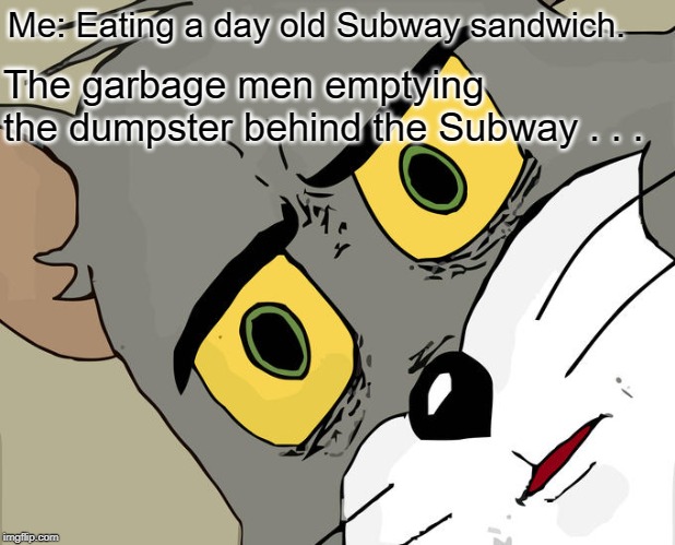 Unsettled Tom | Me: Eating a day old Subway sandwich. The garbage men emptying the dumpster behind the Subway . . . | image tagged in memes,unsettled tom | made w/ Imgflip meme maker