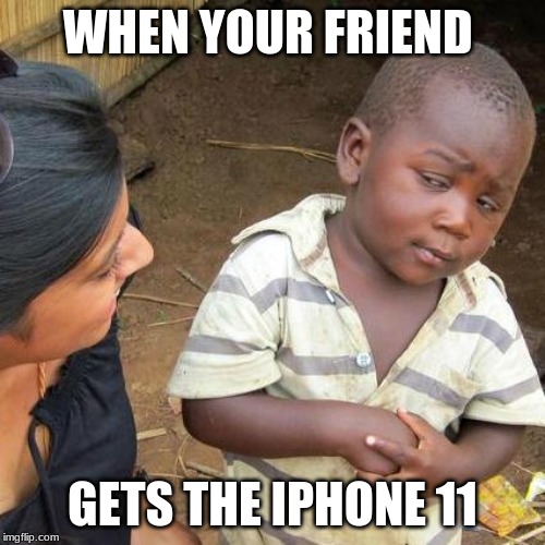 Third World Skeptical Kid | WHEN YOUR FRIEND; GETS THE IPHONE 11 | image tagged in memes,third world skeptical kid | made w/ Imgflip meme maker