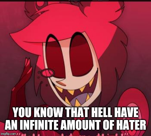 YOU KNOW THAT HELL HAVE AN INFINITE AMOUNT OF HATER | made w/ Imgflip meme maker