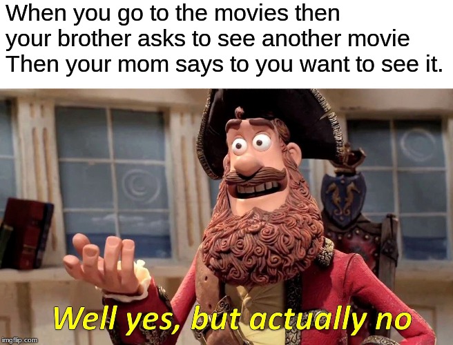Well Yes, But Actually No | When you go to the movies then your brother asks to see another movie Then your mom says to you want to see it. | image tagged in memes,well yes but actually no | made w/ Imgflip meme maker