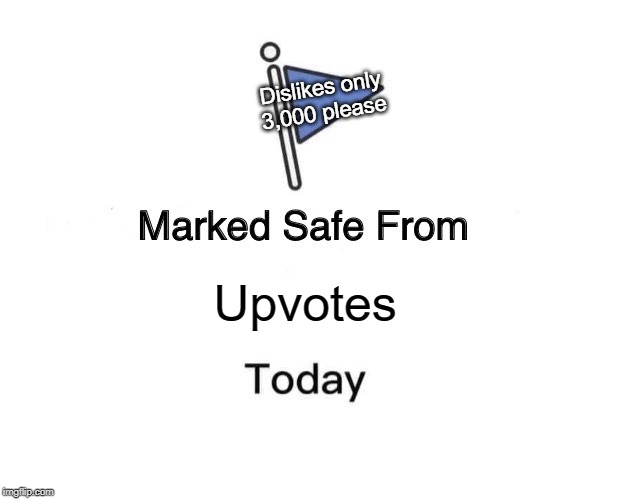 Marked Safe From | Dislikes only
3,000 please; Upvotes | image tagged in memes,marked safe from | made w/ Imgflip meme maker