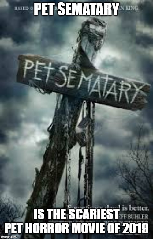 PET SEMATARY; IS THE SCARIEST PET HORROR MOVIE OF 2019 | made w/ Imgflip meme maker