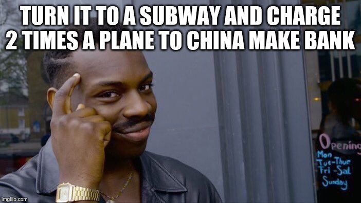 Roll Safe Think About It Meme | TURN IT TO A SUBWAY AND CHARGE 2 TIMES A PLANE TO CHINA MAKE BANK | image tagged in memes,roll safe think about it | made w/ Imgflip meme maker