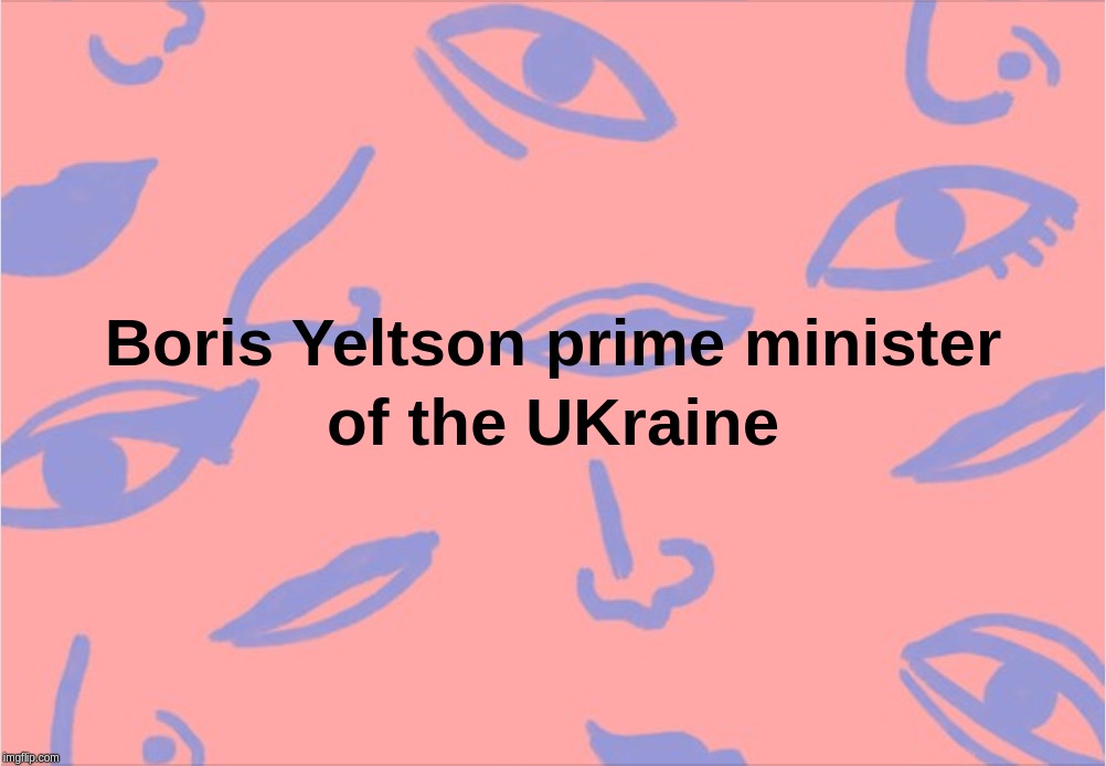 Boris Yeltson prime minister of the UKraine | image tagged in boris,yeltsin,johnson,uk,ukraine,pm | made w/ Imgflip meme maker
