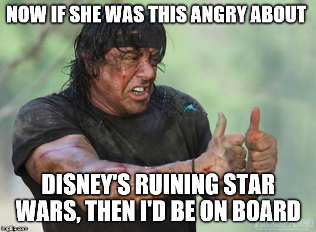 Thumbs Up Rambo | NOW IF SHE WAS THIS ANGRY ABOUT DISNEY'S RUINING STAR WARS, THEN I'D BE ON BOARD | image tagged in thumbs up rambo | made w/ Imgflip meme maker