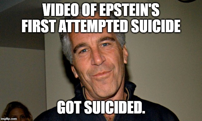 Jeffrey Epstein | VIDEO OF EPSTEIN'S FIRST ATTEMPTED SUICIDE; GOT SUICIDED. | image tagged in jeffrey epstein | made w/ Imgflip meme maker