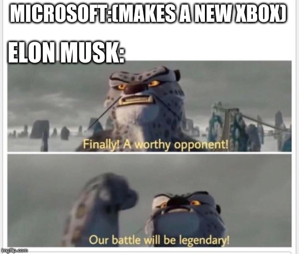 Finally! A worthy opponent! | ELON MUSK:; MICROSOFT:(MAKES A NEW XBOX) | image tagged in finally a worthy opponent | made w/ Imgflip meme maker