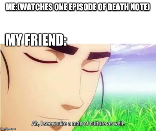 Ah,I see you are a man of culture as well | ME:(WATCHES ONE EPISODE OF DEATH NOTE); MY FRIEND: | image tagged in ah i see you are a man of culture as well | made w/ Imgflip meme maker