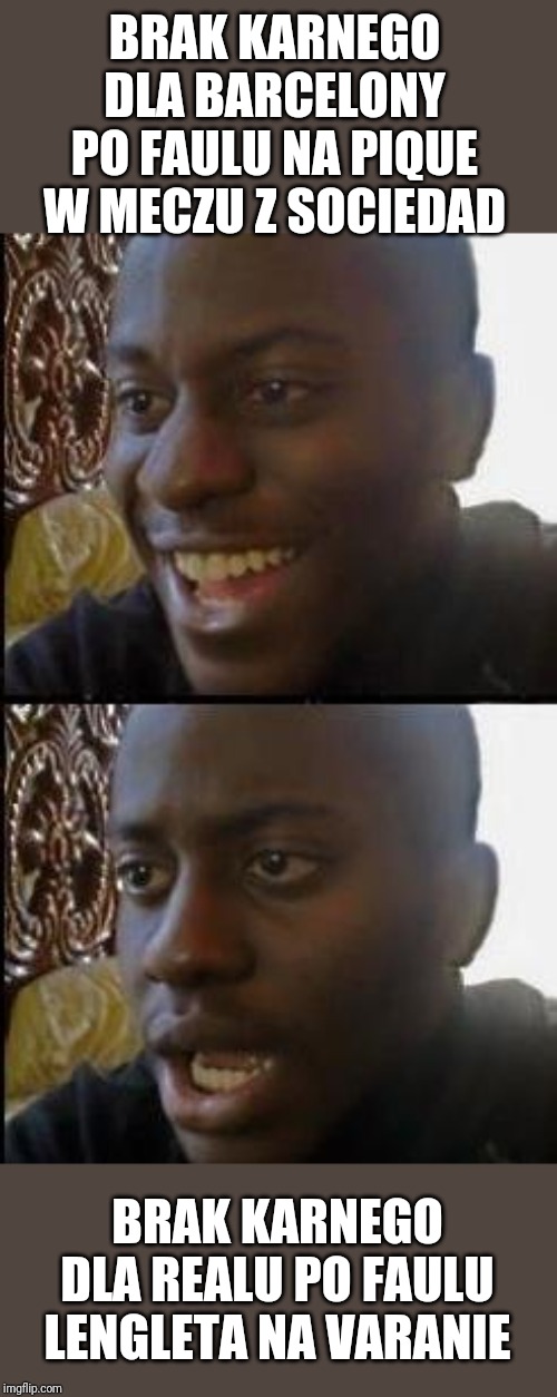 Disappointed Black Guy | BRAK KARNEGO DLA BARCELONY PO FAULU NA PIQUE W MECZU Z SOCIEDAD; BRAK KARNEGO DLA REALU PO FAULU LENGLETA NA VARANIE | image tagged in disappointed black guy | made w/ Imgflip meme maker