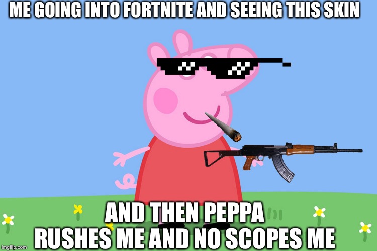 Peppa Pig | ME GOING INTO FORTNITE AND SEEING THIS SKIN; AND THEN PEPPA RUSHES ME AND NO SCOPES ME | image tagged in peppa pig | made w/ Imgflip meme maker