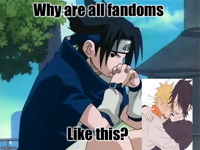 Sasuke thinking | Why are all fandoms; Like this? | image tagged in sasuke thinking | made w/ Imgflip meme maker