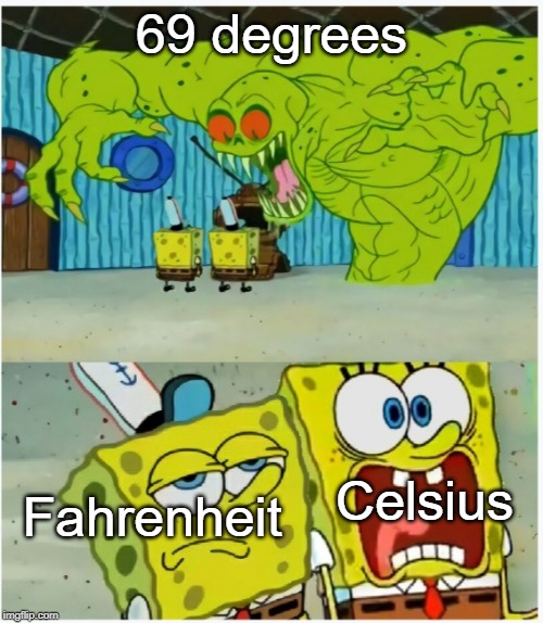 ahhh | 69 degrees; Fahrenheit; Celsius | image tagged in spongebob squarepants scared but also not scared,temperature,funny,memes,69,spongebob | made w/ Imgflip meme maker