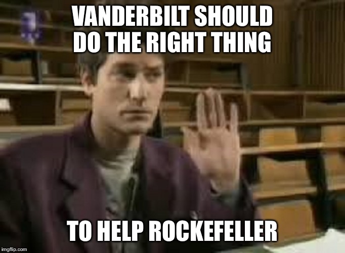 Student | VANDERBILT SHOULD DO THE RIGHT THING; TO HELP ROCKEFELLER | image tagged in student | made w/ Imgflip meme maker