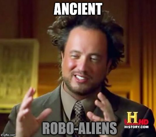 Ancient Aliens Meme | ANCIENT ROBO-ALIENS | image tagged in memes,ancient aliens | made w/ Imgflip meme maker