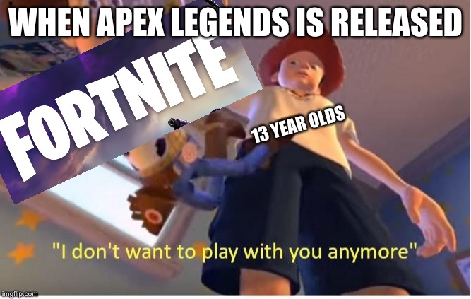 I don't want to play with you anymore | WHEN APEX LEGENDS IS RELEASED; 13 YEAR OLDS | image tagged in i don't want to play with you anymore | made w/ Imgflip meme maker