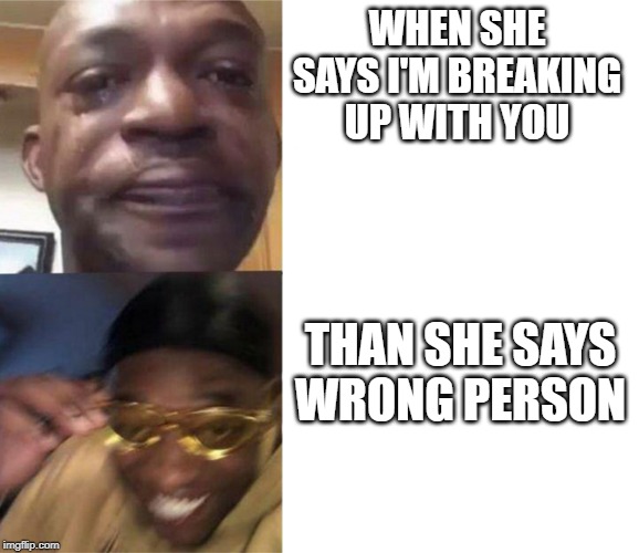Black Guy Crying and Black Guy Laughing | WHEN SHE SAYS I'M BREAKING UP WITH YOU; THAN SHE SAYS WRONG PERSON | image tagged in black guy crying and black guy laughing | made w/ Imgflip meme maker