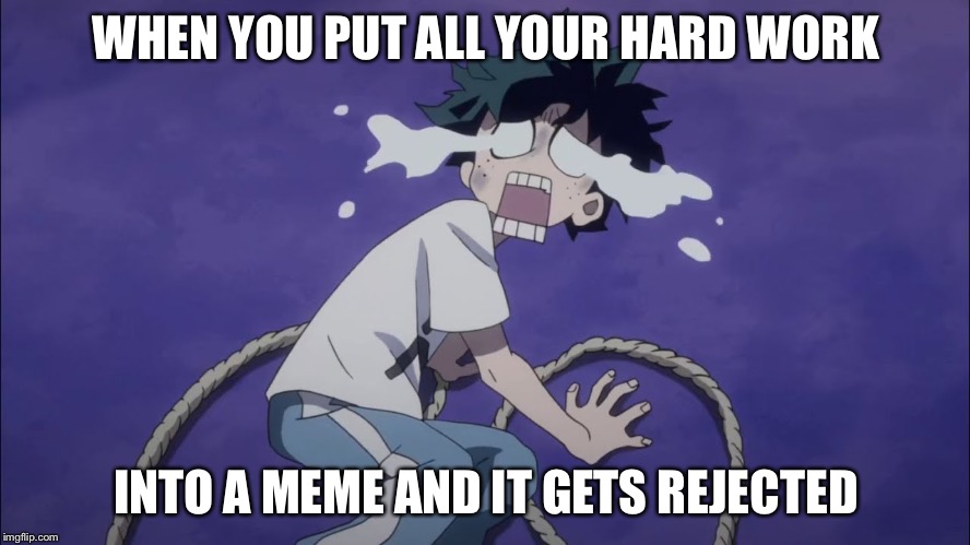 Crybaby izuku | WHEN YOU PUT ALL YOUR HARD WORK; INTO A MEME AND IT GETS REJECTED | image tagged in crybaby izuku | made w/ Imgflip meme maker