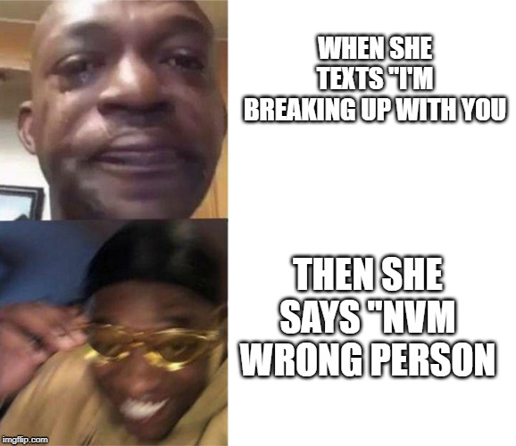 Black Guy Crying and Black Guy Laughing | WHEN SHE TEXTS "I'M BREAKING UP WITH YOU; THEN SHE SAYS "NVM WRONG PERSON | image tagged in black guy crying and black guy laughing | made w/ Imgflip meme maker