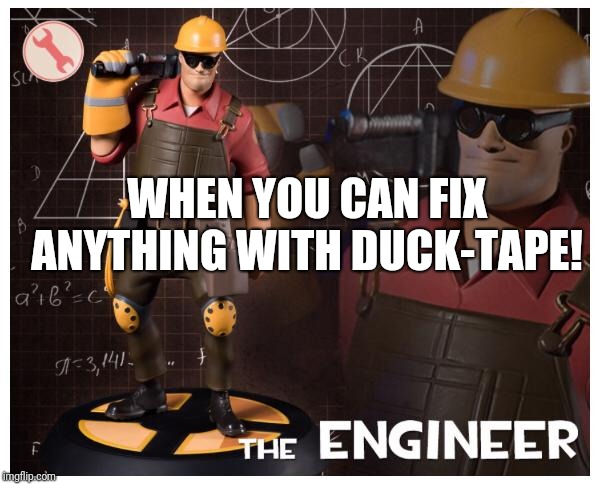 The engineer | WHEN YOU CAN FIX ANYTHING WITH DUCK-TAPE! | image tagged in the engineer | made w/ Imgflip meme maker