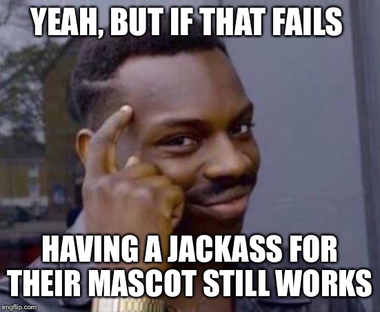 Smart black guy | YEAH, BUT IF THAT FAILS HAVING A JACKASS FOR THEIR MASCOT STILL WORKS | image tagged in smart black guy | made w/ Imgflip meme maker