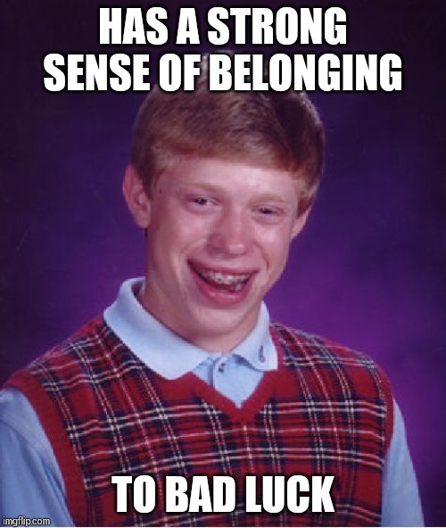 Bad Luck Brian Meme | HAS A STRONG SENSE OF BELONGING; TO BAD LUCK | image tagged in memes,bad luck brian | made w/ Imgflip meme maker