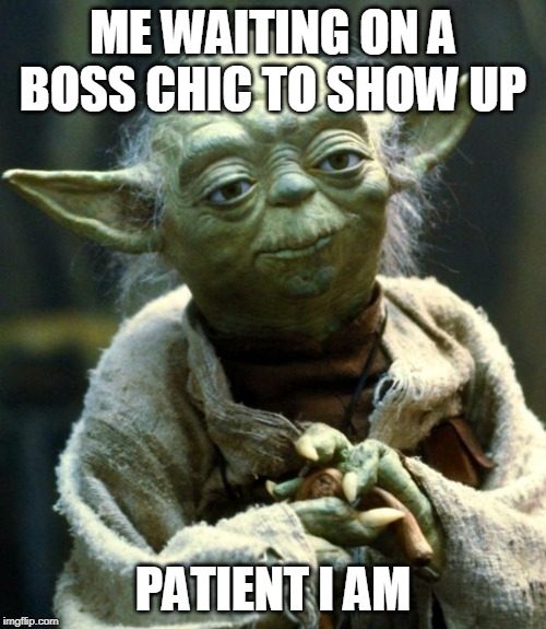Star Wars Yoda | ME WAITING ON A BOSS CHIC TO SHOW UP; PATIENT I AM | image tagged in memes,star wars yoda | made w/ Imgflip meme maker