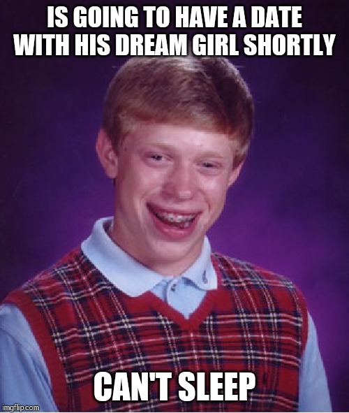 Bad Luck Brian Meme | IS GOING TO HAVE A DATE WITH HIS DREAM GIRL SHORTLY; CAN'T SLEEP | image tagged in memes,bad luck brian | made w/ Imgflip meme maker
