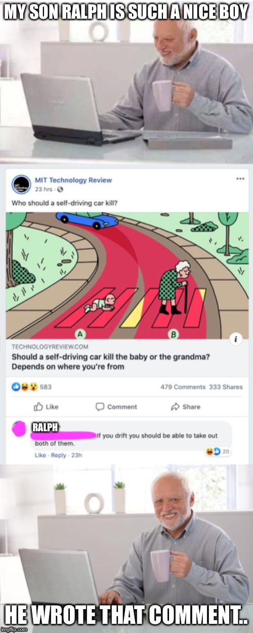 Hide the Pain Harold | MY SON RALPH IS SUCH A NICE BOY; RALPH; HE WROTE THAT COMMENT.. | image tagged in hide the pain harold,memes,funny,baby,grandma finds the internet | made w/ Imgflip meme maker