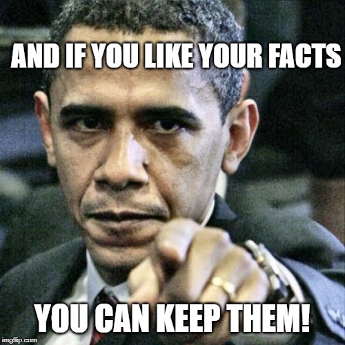 Pissed Off Obama Meme | AND IF YOU LIKE YOUR FACTS YOU CAN KEEP THEM! | image tagged in memes,pissed off obama | made w/ Imgflip meme maker