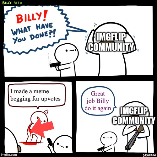 Billy, What Have You Done | IMGFLIP COMMUNITY; I made a meme begging for upvotes; Great job Billy do it again; IMGFLIP COMMUNITY | image tagged in billy what have you done | made w/ Imgflip meme maker
