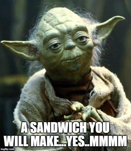 Star Wars Yoda Meme | A SANDWICH YOU WILL MAKE...YES..MMMM | image tagged in memes,star wars yoda | made w/ Imgflip meme maker