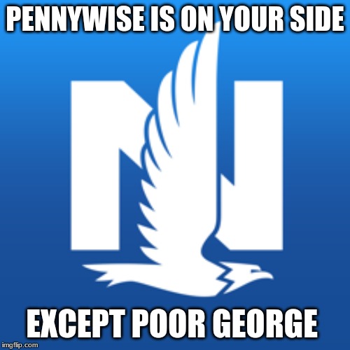 pennywise | PENNYWISE IS ON YOUR SIDE; EXCEPT POOR GEORGE | image tagged in memes,funny | made w/ Imgflip meme maker