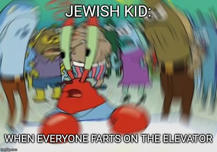 Pretty sure this is banned by the Geneva convention | JEWISH KID:; WHEN EVERYONE FARTS ON THE ELEVATOR | image tagged in memes,mr krabs blur meme,ww2,jewish | made w/ Imgflip meme maker