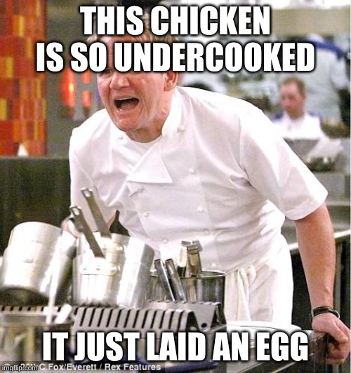 Chef Gordon Ramsay | THIS CHICKEN IS SO UNDERCOOKED; IT JUST LAID AN EGG | image tagged in memes,chef gordon ramsay | made w/ Imgflip meme maker