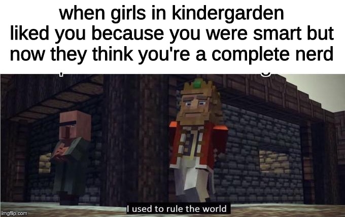 Fallen Kingdom | when girls in kindergarden liked you because you were smart but now they think you're a complete nerd | image tagged in fallen kingdom,memes,minecraft,minecraft villagers,kindergarten,the good old days | made w/ Imgflip meme maker