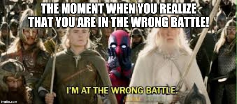 THE MOMENT WHEN YOU REALIZE THAT YOU ARE IN THE WRONG BATTLE! | image tagged in deadpool surprised | made w/ Imgflip meme maker