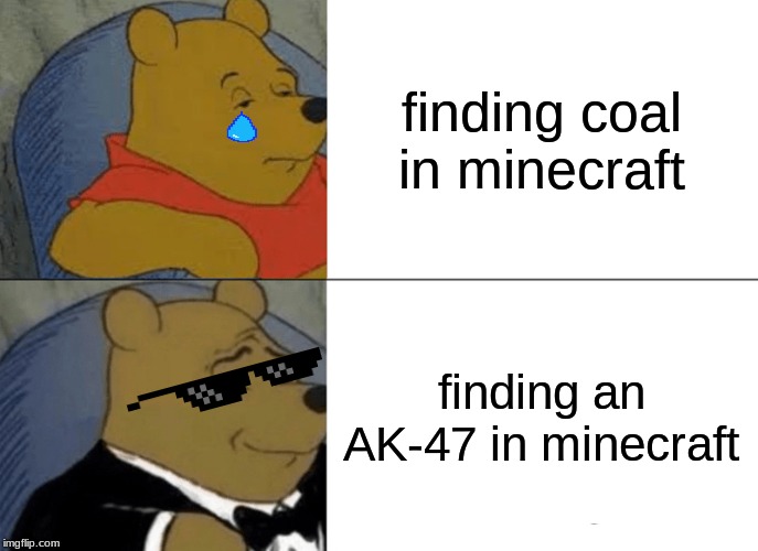 Tuxedo Winnie The Pooh Meme | finding coal in minecraft; finding an AK-47 in minecraft | image tagged in memes,tuxedo winnie the pooh | made w/ Imgflip meme maker