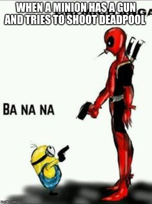 WHEN A MINION HAS A GUN AND TRIES TO SHOOT DEADPOOL | image tagged in deadpool | made w/ Imgflip meme maker