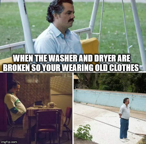 Sad Pablo Escobar | WHEN THE WASHER AND DRYER ARE BROKEN SO YOUR WEARING OLD CLOTHES | image tagged in sad pablo escobar | made w/ Imgflip meme maker