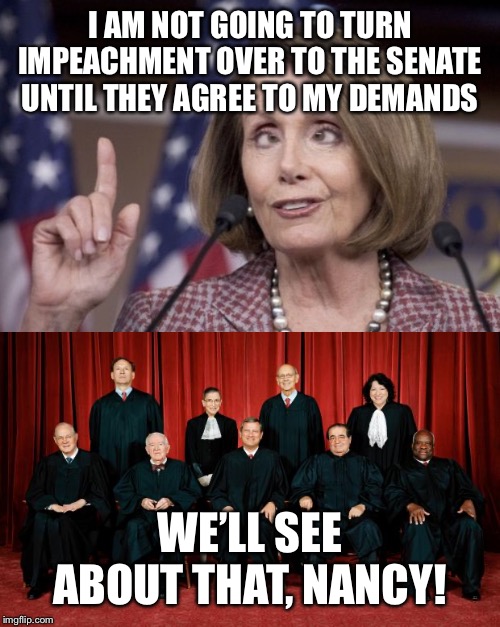 I AM NOT GOING TO TURN IMPEACHMENT OVER TO THE SENATE UNTIL THEY AGREE TO MY DEMANDS; WE’LL SEE ABOUT THAT, NANCY! | image tagged in supreme court,nancy pelosi,trump impeachment | made w/ Imgflip meme maker