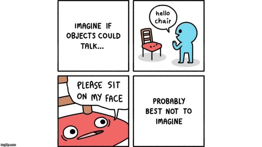 good thing objects dont talk | image tagged in good | made w/ Imgflip meme maker