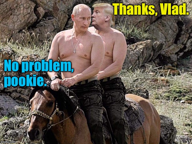 Putin Trump on Horse | Thanks, Vlad. No problem, 
pookie. | image tagged in putin trump on horse | made w/ Imgflip meme maker