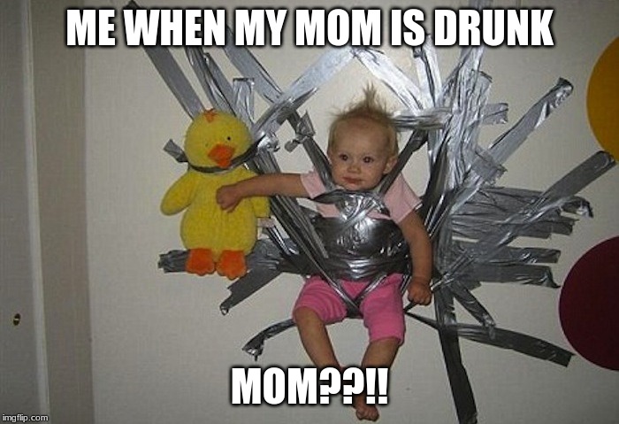 parenting 101 | ME WHEN MY MOM IS DRUNK; MOM??!! | image tagged in parenting 101 | made w/ Imgflip meme maker