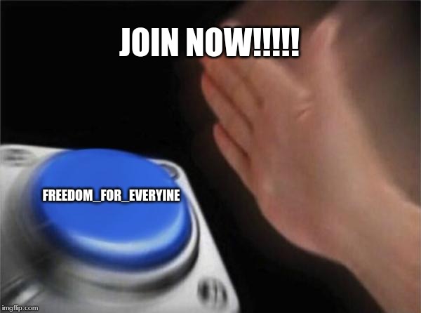 Blank Nut Button Meme | JOIN NOW!!!!! FREEDOM_FOR_EVERYINE | image tagged in memes,blank nut button | made w/ Imgflip meme maker