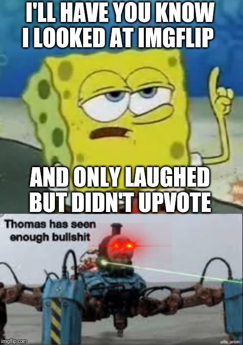 too much bullshit |  I'LL HAVE YOU KNOW I LOOKED AT IMGFLIP; AND ONLY LAUGHED BUT DIDN'T UPVOTE | image tagged in memes,ill have you know spongebob,thomas has seen enough bullshit | made w/ Imgflip meme maker
