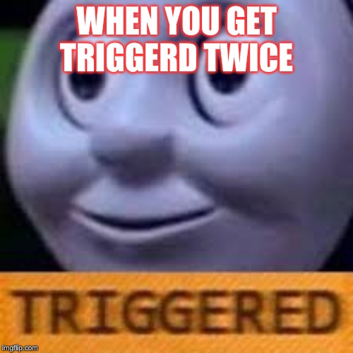 when you get triggerd twice | WHEN YOU GET TRIGGERD TWICE | image tagged in when you get triggerd twice | made w/ Imgflip meme maker
