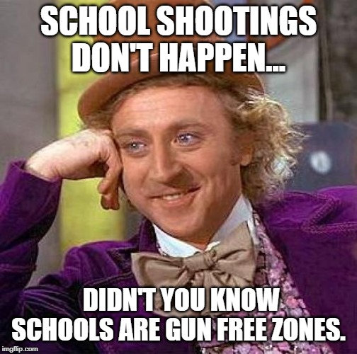 Creepy Condescending Wonka Meme | SCHOOL SHOOTINGS DON'T HAPPEN... DIDN'T YOU KNOW SCHOOLS ARE GUN FREE ZONES. | image tagged in memes,creepy condescending wonka | made w/ Imgflip meme maker