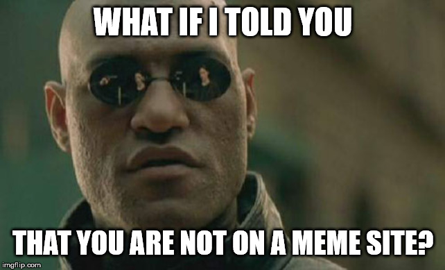 Matrix Morpheus Meme | WHAT IF I TOLD YOU; THAT YOU ARE NOT ON A MEME SITE? | image tagged in memes,matrix morpheus | made w/ Imgflip meme maker